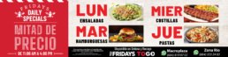 Promoci&oacute;n Fridays Daily Specials en Tijuana con platillos a mitad de precio de 11:00 AM a 4:00 PM. Lunes ensaladas, martes hamburguesas, mi&eacute;rcoles costillas y jueves pastas.
